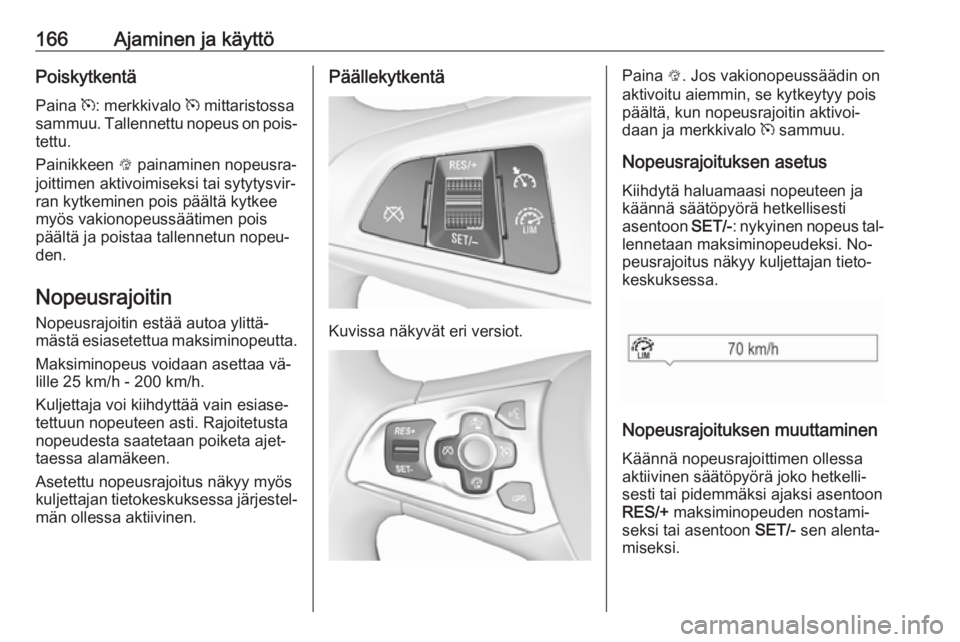OPEL ASTRA K 2016  Ohjekirja (in Finnish) 166Ajaminen ja käyttöPoiskytkentä
Paina  m: merkkivalo  m mittaristossa
sammuu. Tallennettu nopeus on pois‐
tettu.
Painikkeen  L painaminen nopeusra‐
joittimen aktivoimiseksi tai sytytysvir‐ 