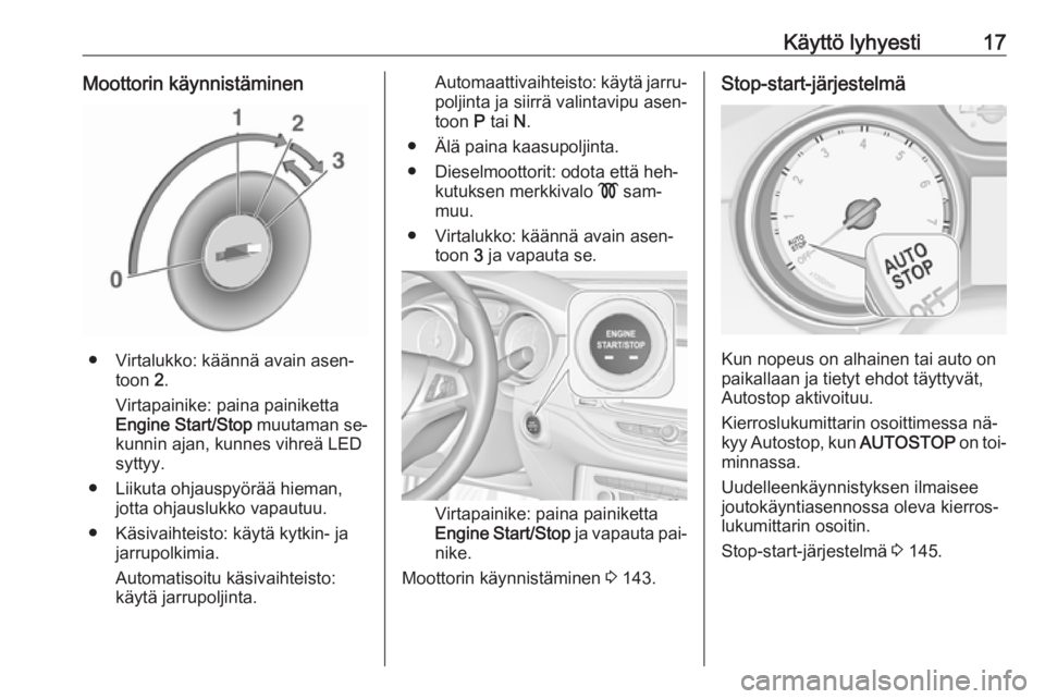 OPEL ASTRA K 2016  Ohjekirja (in Finnish) Käyttö lyhyesti17Moottorin käynnistäminen
● Virtalukko: käännä avain asen‐toon  2.
Virtapainike: paina painiketta
Engine Start/Stop  muutaman se‐
kunnin ajan, kunnes vihreä LED
syttyy.
