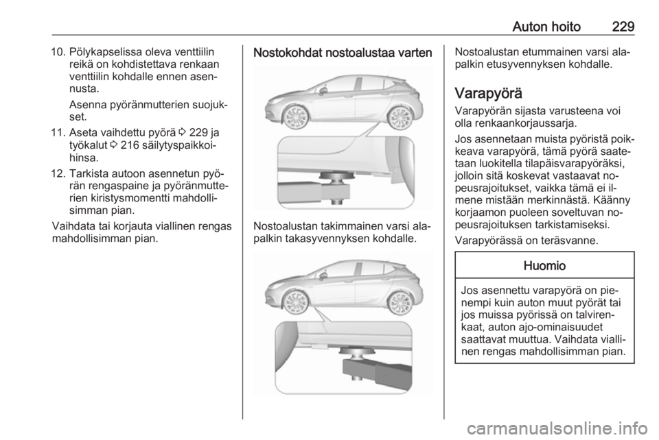 OPEL ASTRA K 2016  Ohjekirja (in Finnish) Auton hoito22910. Pölykapselissa oleva venttiilinreikä on kohdistettava renkaan
venttiilin kohdalle ennen asen‐
nusta.
Asenna pyöränmutterien suojuk‐
set.
11. Aseta vaihdettu pyörä  3 229 ja