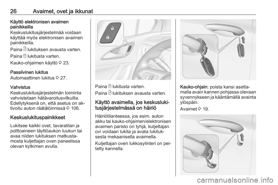 OPEL ASTRA K 2016  Ohjekirja (in Finnish) 26Avaimet, ovet ja ikkunatKäyttö elektronisen avaimen
painikkeilla
Keskuslukitusjärjestelmää voidaan
käyttää myös elektronisen avaimen
painikkeilla.
Paina  c lukituksen avausta varten.
Paina 