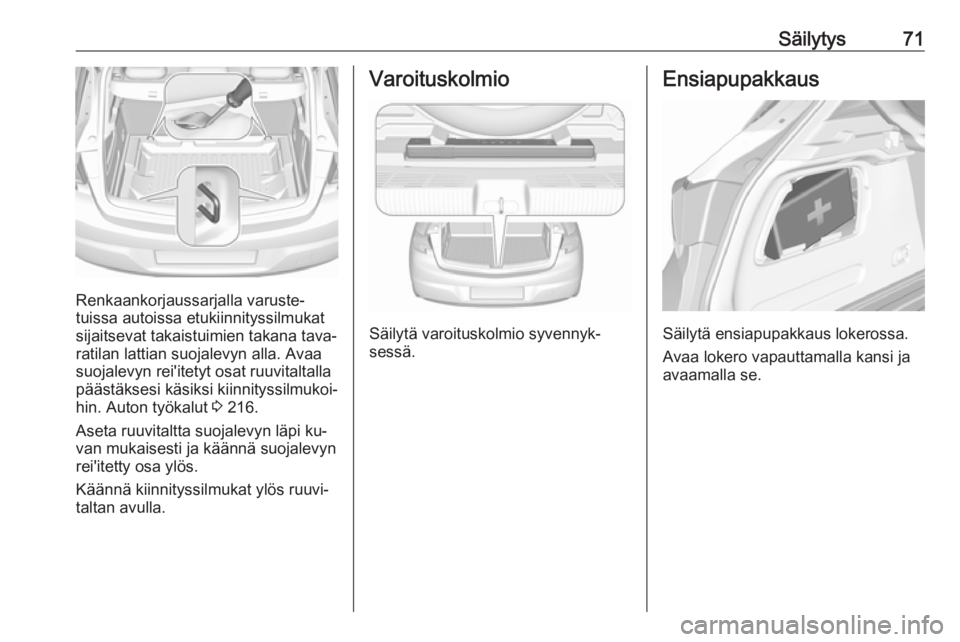 OPEL ASTRA K 2016  Ohjekirja (in Finnish) Säilytys71
Renkaankorjaussarjalla varuste‐
tuissa autoissa etukiinnityssilmukat
sijaitsevat takaistuimien takana tava‐
ratilan lattian suojalevyn alla. Avaa
suojalevyn rei'itetyt osat ruuvita