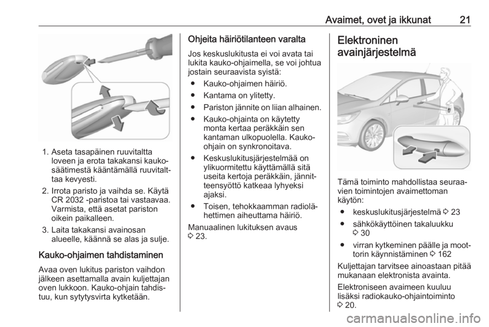 OPEL ASTRA K 2017.5  Ohjekirja (in Finnish) Avaimet, ovet ja ikkunat21
1. Aseta tasapäinen ruuvitalttaloveen ja erota takakansi kauko‐
säätimestä kääntämällä ruuvitalt‐
taa kevyesti.
2. Irrota paristo ja vaihda se. Käytä CR 2032 