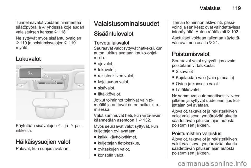 OPEL CASCADA 2014.5  Ohjekirja (in Finnish) Valaistus119
Tunnelmavalot voidaan himmentää
säätöpyörällä  A yhdessä kojelaudan
valaistuksen kanssa  3 118.
Ne syttyvät myös sisääntulovalojen
3  119 ja poistumisvalojen  3 119
myötä.
