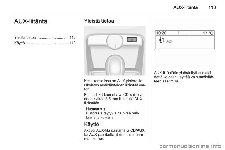 OPEL CASCADA 2015  Infotainment-ohjekirja (in Finnish) AUX-liitäntä113AUX-liitäntäYleistä tietoa.............................. 113
Käyttö ......................................... 113Yleistä tietoa
Keskikonsolissa on AUX-pistorasia
ulkoisten audio