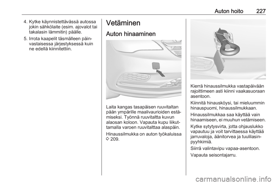 OPEL CASCADA 2018.5  Ohjekirja (in Finnish) Auton hoito2274. Kytke käynnistettävässä autossajokin sähkölaite ( esim. ajovalot tai
takalasin lämmitin) päälle.
5. Irrota kaapelit täsmälleen päin‐ vastaisessa järjestyksessä kuin
ne