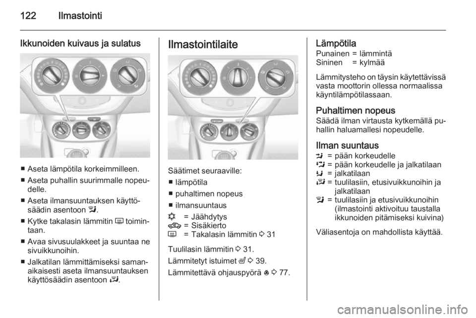 OPEL CORSA 2015.75  Ohjekirja (in Finnish) 122Ilmastointi
Ikkunoiden kuivaus ja sulatus
■ Aseta lämpötila korkeimmilleen.■ Aseta puhallin suurimmalle nopeu‐ delle.
■ Aseta ilmansuuntauksen käyttö‐ säädin asentoon  l.
■ Kytke 