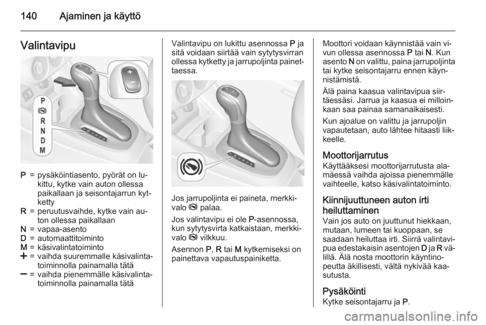 OPEL CORSA 2015.75  Ohjekirja (in Finnish) 140Ajaminen ja käyttöValintavipuP=pysäköintiasento, pyörät on lu‐
kittu, kytke vain auton ollessa
paikallaan ja seisontajarrun kyt‐
kettyR=peruutusvaihde, kytke vain au‐
ton ollessa paikal