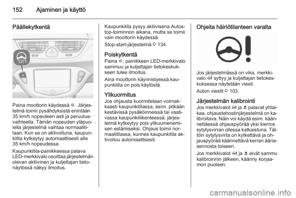 OPEL CORSA 2015.75  Ohjekirja (in Finnish) 152Ajaminen ja käyttö
Päällekytkentä
Paina moottorin käydessä B. Järjes‐
telmä toimii pysähdyksistä enintään
35 km/h nopeuteen asti ja peruutus‐
vaihteella. Tämän nopeuden yläpuo
