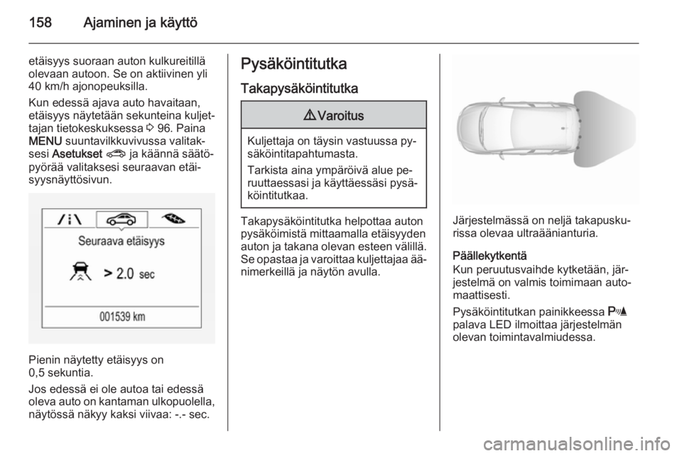 OPEL CORSA 2015.75  Ohjekirja (in Finnish) 158Ajaminen ja käyttö
etäisyys suoraan auton kulkureitillä
olevaan autoon. Se on aktiivinen yli
40 km/h ajonopeuksilla.
Kun edessä ajava auto havaitaan,
etäisyys näytetään sekunteina kuljet