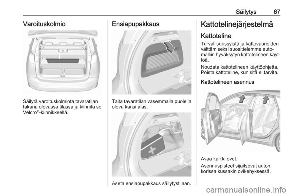 OPEL CROSSLAND X 2019.75  Ohjekirja (in Finnish) Säilytys67Varoituskolmio
Säilytä varoituskolmiota tavaratilan
takana olevassa tilassa ja kiinnitä se
Velcro ®
-kiinnikkeellä.
Ensiapupakkaus
Taita tavaratilan vasemmalla puolella
oleva kansi ala