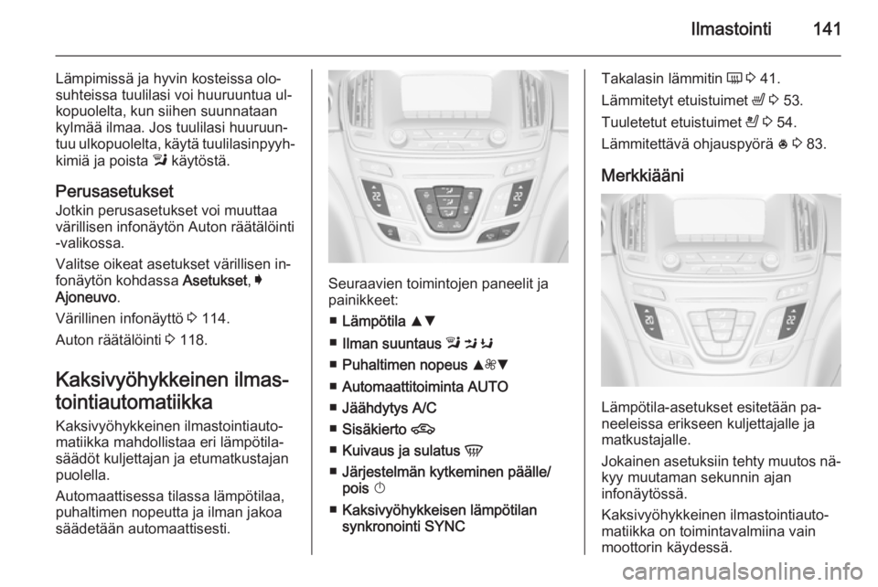 OPEL INSIGNIA 2014  Ohjekirja (in Finnish) Ilmastointi141
Lämpimissä ja hyvin kosteissa olo‐
suhteissa tuulilasi voi huuruuntua ul‐
kopuolelta, kun siihen suunnataan
kylmää ilmaa. Jos tuulilasi huuruun‐
tuu ulkopuolelta, käytä tuul