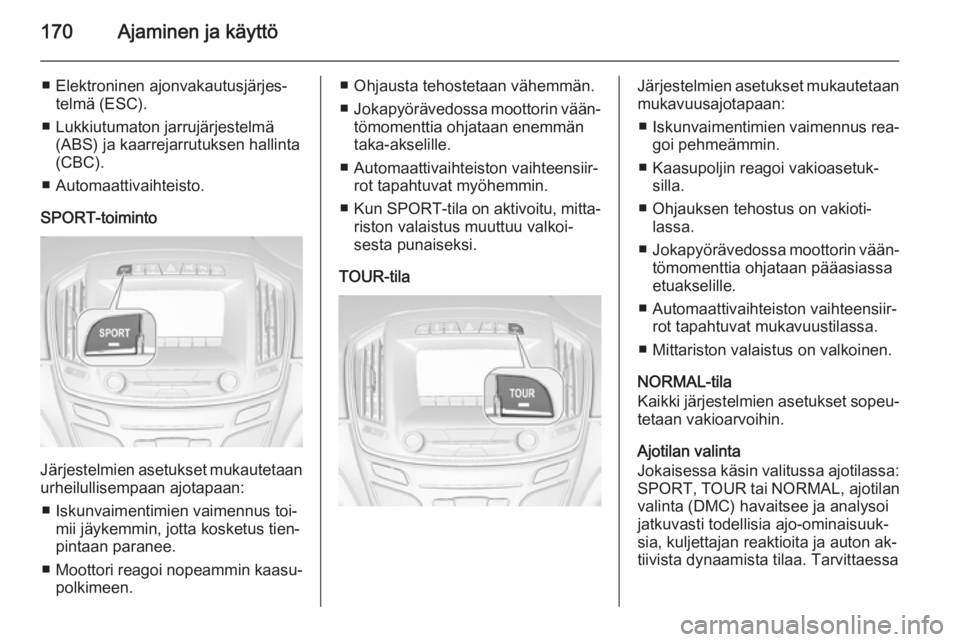 OPEL INSIGNIA 2014  Ohjekirja (in Finnish) 170Ajaminen ja käyttö
■ Elektroninen ajonvakautusjärjes‐telmä (ESC).
■ Lukkiutumaton jarrujärjestelmä (ABS) ja kaarrejarrutuksen hallinta
(CBC).
■ Automaattivaihteisto.
SPORT-toiminto
J
