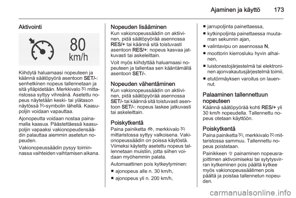 OPEL INSIGNIA 2014  Ohjekirja (in Finnish) Ajaminen ja käyttö173
Aktivointi
Kiihdytä haluamaasi nopeuteen ja
käännä säätöpyörä asentoon  SET/-:
senhetkinen nopeus tallennetaan ja
sitä ylläpidetään. Merkkivalo  m mitta‐
ristoss