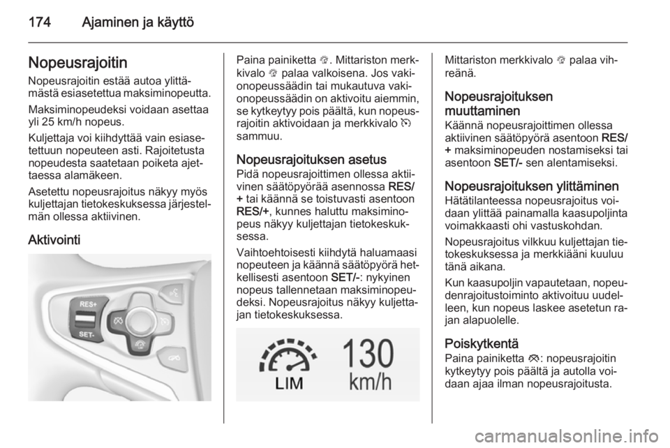 OPEL INSIGNIA 2014  Ohjekirja (in Finnish) 174Ajaminen ja käyttöNopeusrajoitinNopeusrajoitin estää autoa ylittä‐
mästä esiasetettua maksiminopeutta.
Maksiminopeudeksi voidaan asettaa
yli 25 km/h nopeus.
Kuljettaja voi kiihdyttää vai