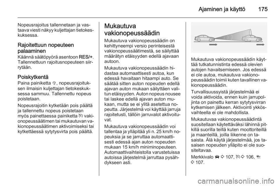 OPEL INSIGNIA 2014  Ohjekirja (in Finnish) Ajaminen ja käyttö175
Nopeusrajoitus tallennetaan ja vas‐
taava viesti näkyy kuljettajan tietokes‐ kuksessa.
Rajoitettuun nopeuteen
palaaminen
Käännä säätöpyörä asentoon  RES/+.
Tallenn