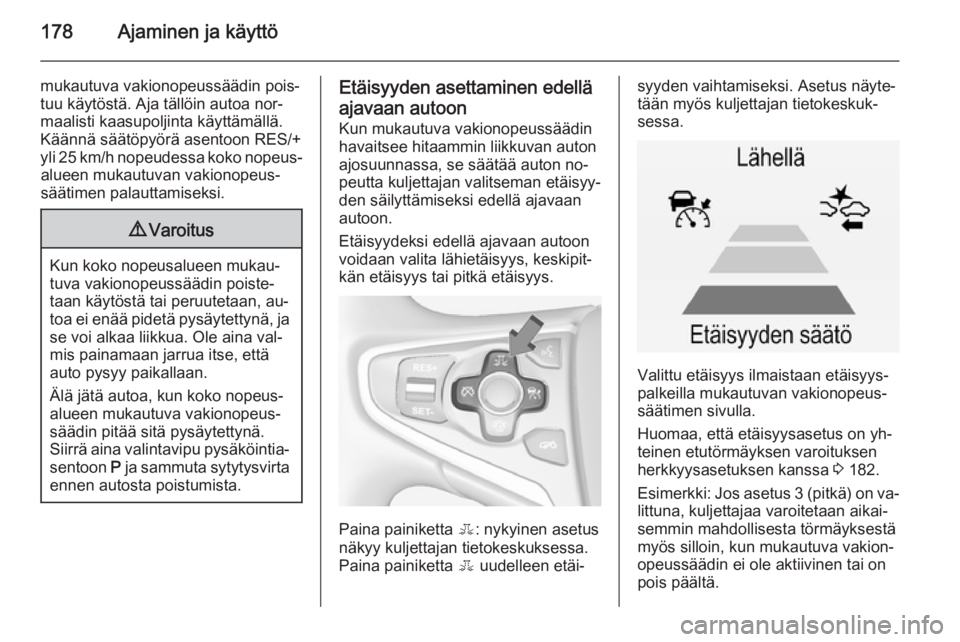 OPEL INSIGNIA 2014  Ohjekirja (in Finnish) 178Ajaminen ja käyttö
mukautuva vakionopeussäädin pois‐
tuu käytöstä. Aja tällöin autoa nor‐
maalisti kaasupoljinta käyttämällä.
Käännä säätöpyörä asentoon RES/+
yli 25 km/h n