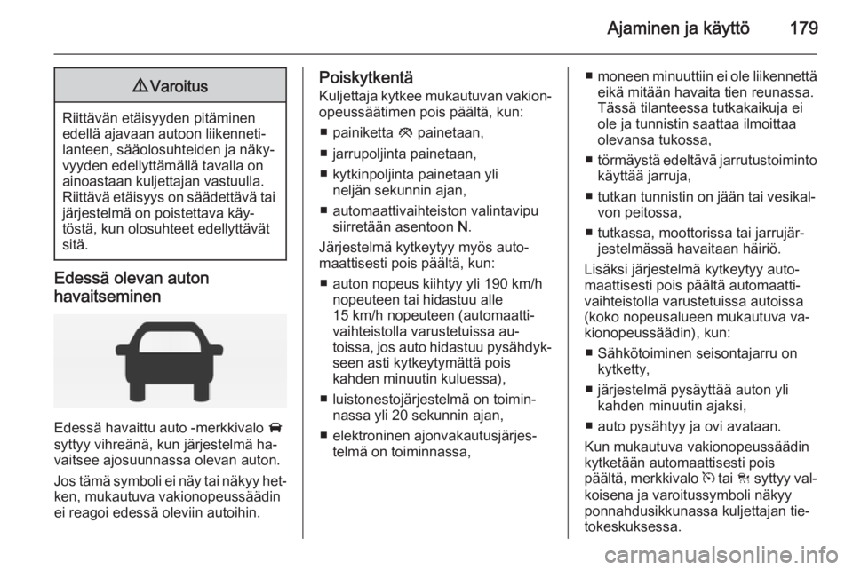 OPEL INSIGNIA 2014  Ohjekirja (in Finnish) Ajaminen ja käyttö1799Varoitus
Riittävän etäisyyden pitäminen
edellä ajavaan autoon liikenneti‐
lanteen, sääolosuhteiden ja näky‐
vyyden edellyttämällä tavalla on
ainoastaan kuljettaj