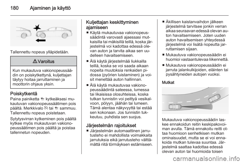 OPEL INSIGNIA 2014  Ohjekirja (in Finnish) 180Ajaminen ja käyttö
Tallennettu nopeus ylläpidetään.
9Varoitus
Kun mukautuva vakionopeussää‐
din on poiskytkettynä, kuljettajan
täytyy hoitaa jarruttaminen ja
moottorin ohjaus yksin.
Pois