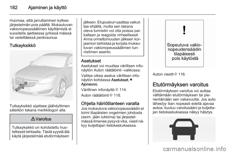 OPEL INSIGNIA 2014  Ohjekirja (in Finnish) 182Ajaminen ja käyttö
Huomaa, että jarruttaminen kytkee
järjestelmän pois päältä. Mukautuvan vakionopeussäätimen käyttämistä ei
suositella ajettaessa jyrkissä mäissä
tai vedettäessä 