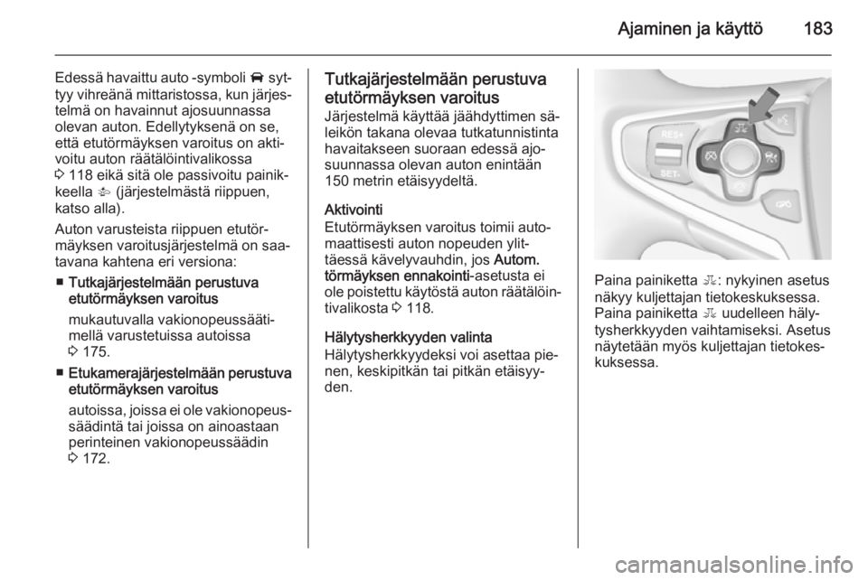 OPEL INSIGNIA 2014  Ohjekirja (in Finnish) Ajaminen ja käyttö183
Edessä havaittu auto -symboli A syt‐
tyy vihreänä mittaristossa, kun järjes‐ telmä on havainnut ajosuunnassa
olevan auton. Edellytyksenä on se,
että etutörmäyksen 