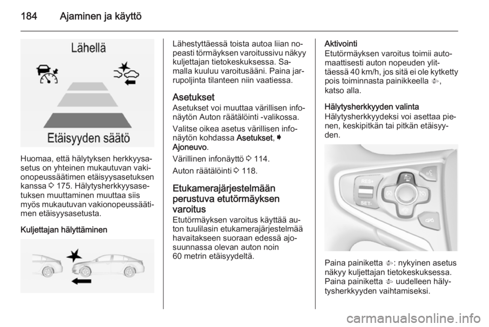 OPEL INSIGNIA 2014  Ohjekirja (in Finnish) 184Ajaminen ja käyttö
Huomaa, että hälytyksen herkkyysa‐
setus on yhteinen mukautuvan vaki‐
onopeussäätimen etäisyysasetuksen
kanssa  3 175. Hälytysherkkyysase‐
tuksen muuttaminen muutta