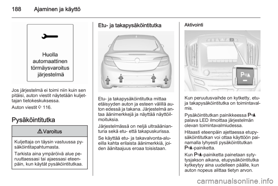 OPEL INSIGNIA 2014  Ohjekirja (in Finnish) 188Ajaminen ja käyttö
Jos järjestelmä ei toimi niin kuin sen
pitäisi, auton viestit näytetään kuljet‐
tajan tietokeskuksessa.
Auton viestit  3 116.
Pysäköintitutka
9 Varoitus
Kuljettaja on