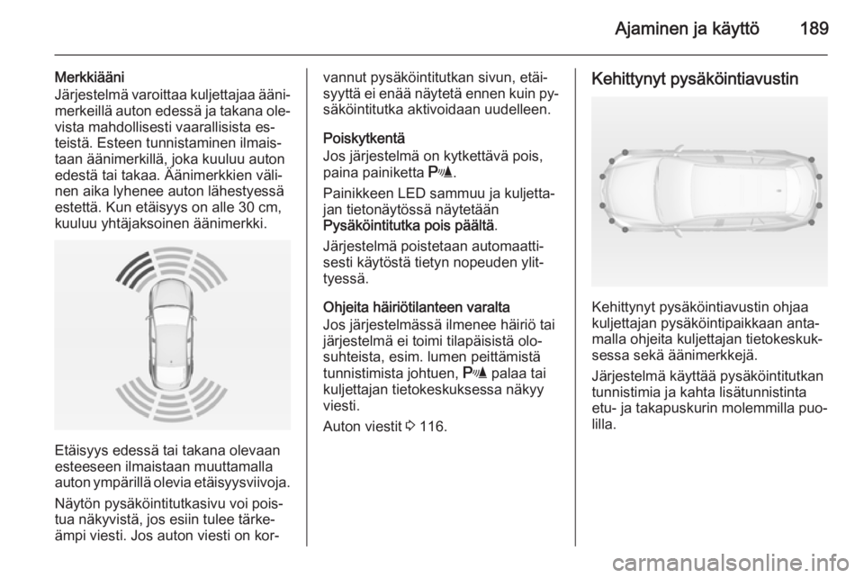 OPEL INSIGNIA 2014  Ohjekirja (in Finnish) Ajaminen ja käyttö189
Merkkiääni
Järjestelmä varoittaa kuljettajaa ääni‐
merkeillä auton edessä ja takana ole‐ vista mahdollisesti vaarallisista es‐
teistä. Esteen tunnistaminen ilmai