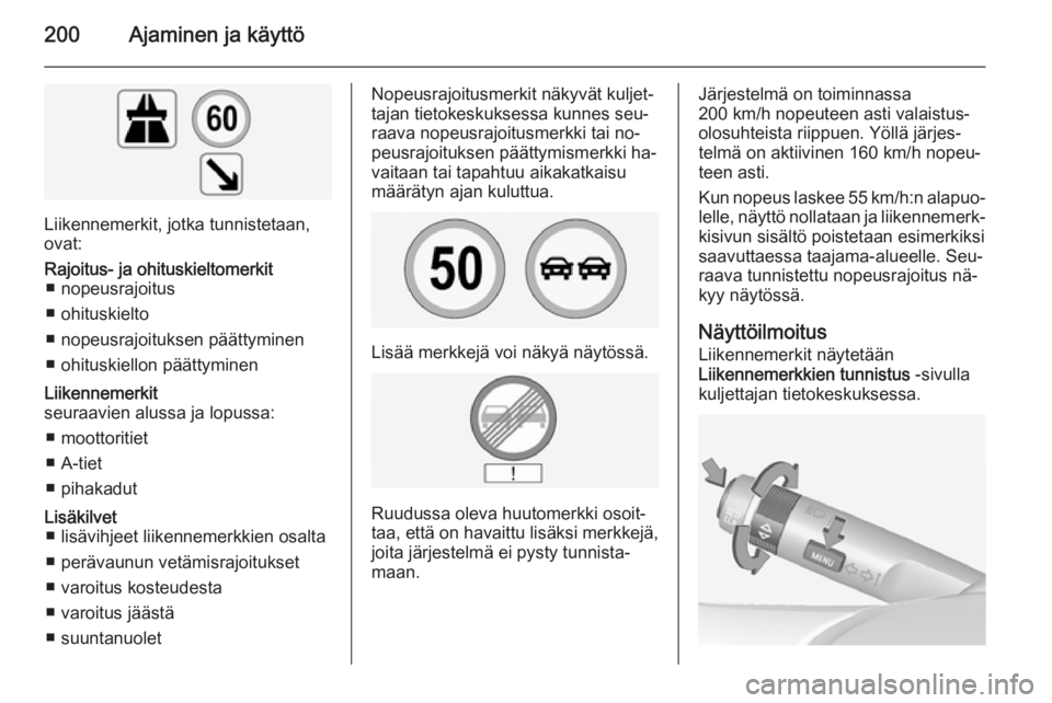 OPEL INSIGNIA 2014  Ohjekirja (in Finnish) 200Ajaminen ja käyttö
Liikennemerkit, jotka tunnistetaan,
ovat:
Rajoitus- ja ohituskieltomerkit ■ nopeusrajoitus
■ ohituskielto
■ nopeusrajoituksen päättyminen
■ ohituskiellon päättymine