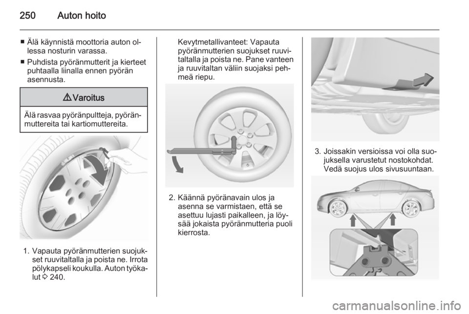 OPEL INSIGNIA 2014  Ohjekirja (in Finnish) 250Auton hoito
■ Älä käynnistä moottoria auton ol‐lessa nosturin varassa.
■ Puhdista pyöränmutterit ja kierteet puhtaalla liinalla ennen pyöränasennusta.9 Varoitus
Älä rasvaa pyöränp