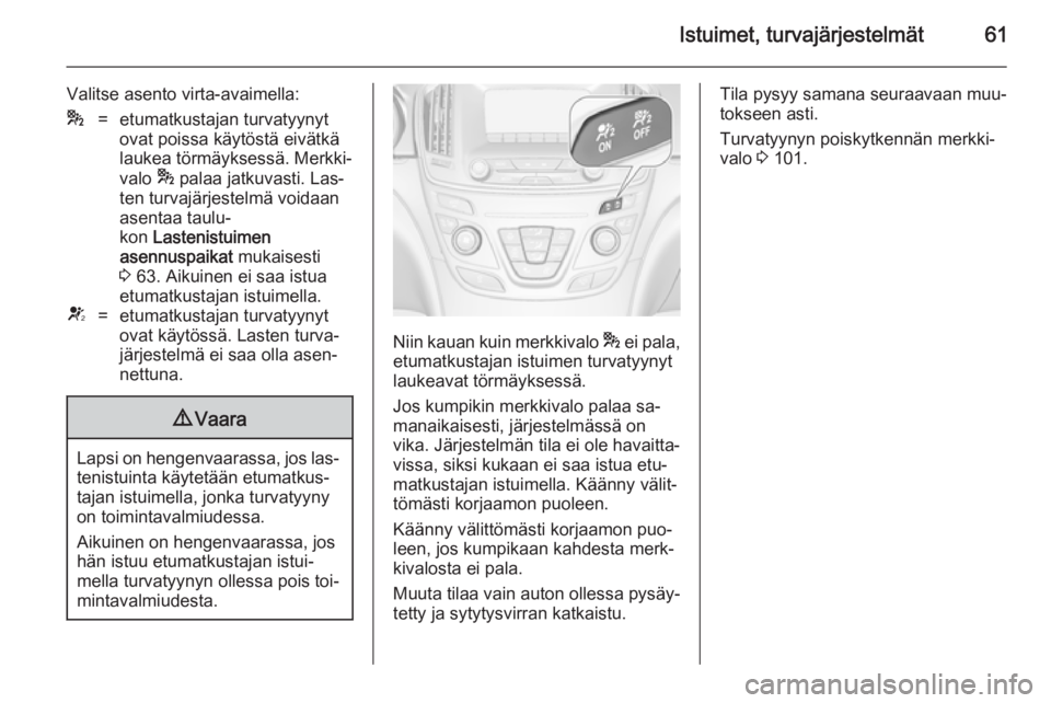 OPEL INSIGNIA 2014  Ohjekirja (in Finnish) Istuimet, turvajärjestelmät61
Valitse asento virta-avaimella:*=etumatkustajan turvatyynyt
ovat poissa käytöstä eivätkä
laukea törmäyksessä. Merkki‐
valo  * palaa jatkuvasti. Las‐
ten tur