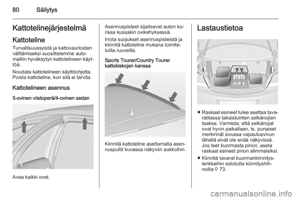 OPEL INSIGNIA 2014  Ohjekirja (in Finnish) 80SäilytysKattotelinejärjestelmäKattoteline Turvallisuussyistä ja kattovaurioiden
välttämiseksi suosittelemme auto‐
malliin hyväksytyn kattotelineen käyt‐
töä.
Noudata kattotelineen käy