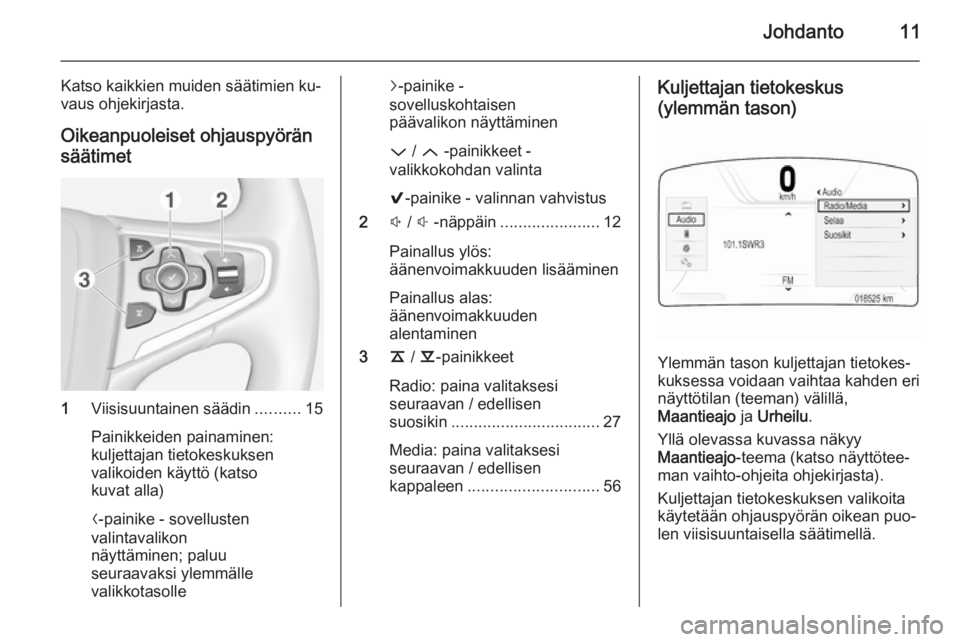 OPEL INSIGNIA 2014.5  Infotainment-ohjekirja (in Finnish) Johdanto11
Katso kaikkien muiden säätimien ku‐
vaus ohjekirjasta.
Oikeanpuoleiset ohjauspyöränsäätimet
1 Viisisuuntainen säädin ..........15
Painikkeiden painaminen:
kuljettajan tietokeskuks