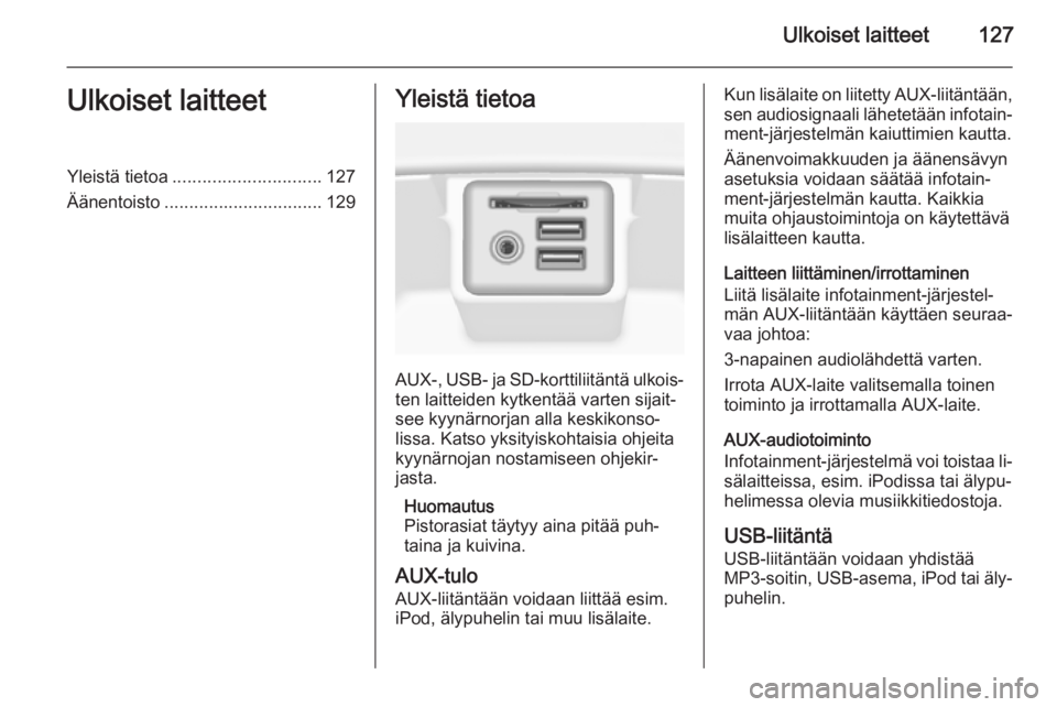 OPEL INSIGNIA 2014.5  Infotainment-ohjekirja (in Finnish) Ulkoiset laitteet127Ulkoiset laitteetYleistä tietoa.............................. 127
Äänentoisto ................................ 129Yleistä tietoa
AUX-, USB- ja SD-korttiliitäntä ulkois‐
ten