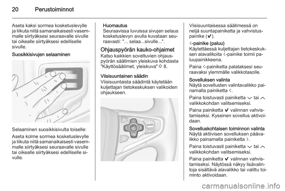 OPEL INSIGNIA 2014.5  Infotainment-ohjekirja (in Finnish) 20Perustoiminnot
Aseta kaksi sormea kosketuslevylle
ja liikuta niitä samanaikaisesti vasem‐
malle siirtyäksesi seuraavalle sivulle
tai oikealle siirtyäksesi edelliselle sivulle.Suosikkisivujen se