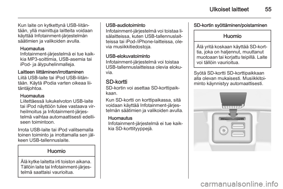 OPEL INSIGNIA 2014.5  Infotainment-ohjekirja (in Finnish) Ulkoiset laitteet55
Kun laite on kytkettynä USB-liitän‐
tään, yllä mainittuja laitteita voidaan
käyttää Infotainment-järjestelmän
säätimien ja valikoiden avulla.
Huomautus
Infotainment-j
