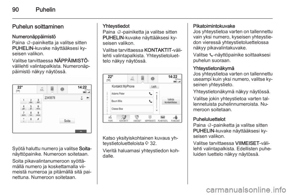 OPEL INSIGNIA 2014.5  Infotainment-ohjekirja (in Finnish) 90Puhelin
Puhelun soittaminen
Numeronäppäimistö
Paina  ;-painiketta ja valitse sitten
PUHELIN -kuvake näyttääksesi ky‐
seisen valikon.
Valitse tarvittaessa  NÄPPÄIMISTÖ-
välilehti valintap