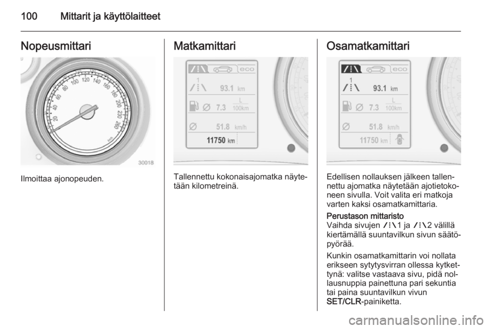 OPEL INSIGNIA 2014.5  Ohjekirja (in Finnish) 100Mittarit ja käyttölaitteetNopeusmittari
Ilmoittaa ajonopeuden.
Matkamittari
Tallennettu kokonaisajomatka näyte‐
tään kilometreinä.
Osamatkamittari
Edellisen nollauksen jälkeen tallen‐
ne
