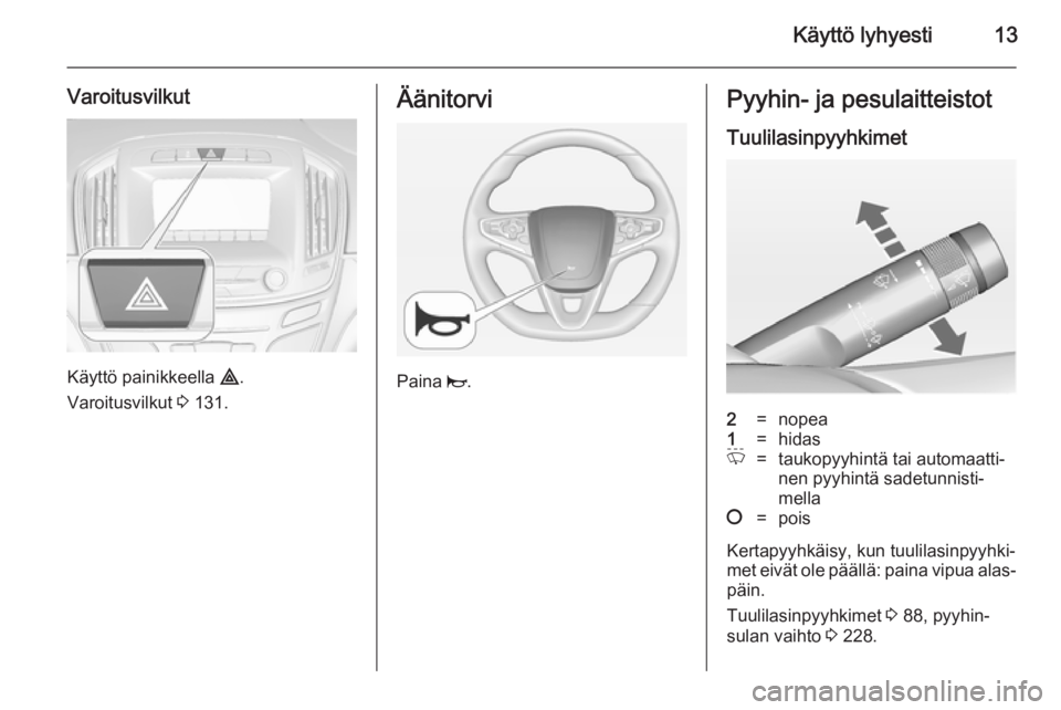 OPEL INSIGNIA 2014.5  Ohjekirja (in Finnish) Käyttö lyhyesti13
Varoitusvilkut
Käyttö painikkeella ¨.
Varoitusvilkut  3 131.
Äänitorvi
Paina  j.
Pyyhin- ja pesulaitteistot
Tuulilasinpyyhkimet2=nopea1=hidasP=taukopyyhintä tai automaatti‐