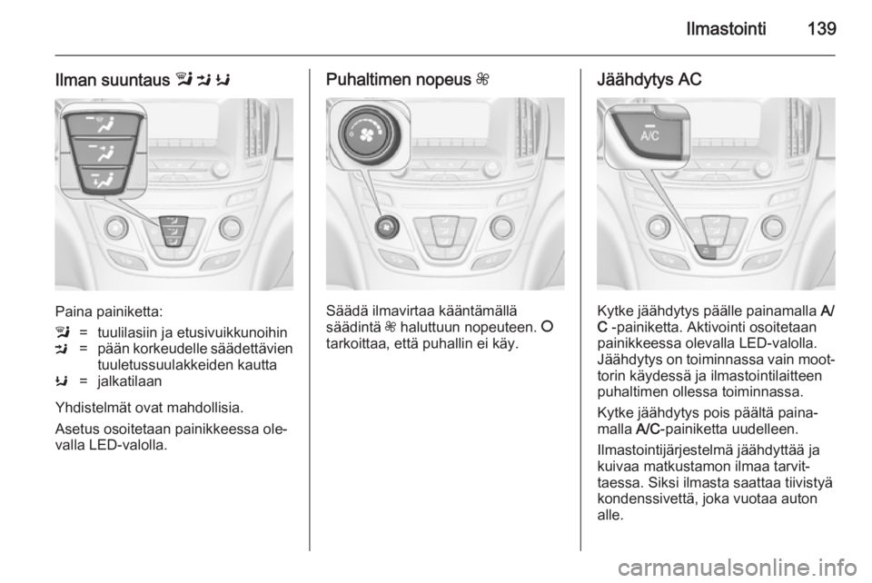OPEL INSIGNIA 2014.5  Ohjekirja (in Finnish) Ilmastointi139
Ilman suuntaus l M  K
Paina painiketta:
l=tuulilasiin ja etusivuikkunoihinM=pään korkeudelle säädettävien
tuuletussuulakkeiden kauttaK=jalkatilaan
Yhdistelmät ovat mahdollisia.
As