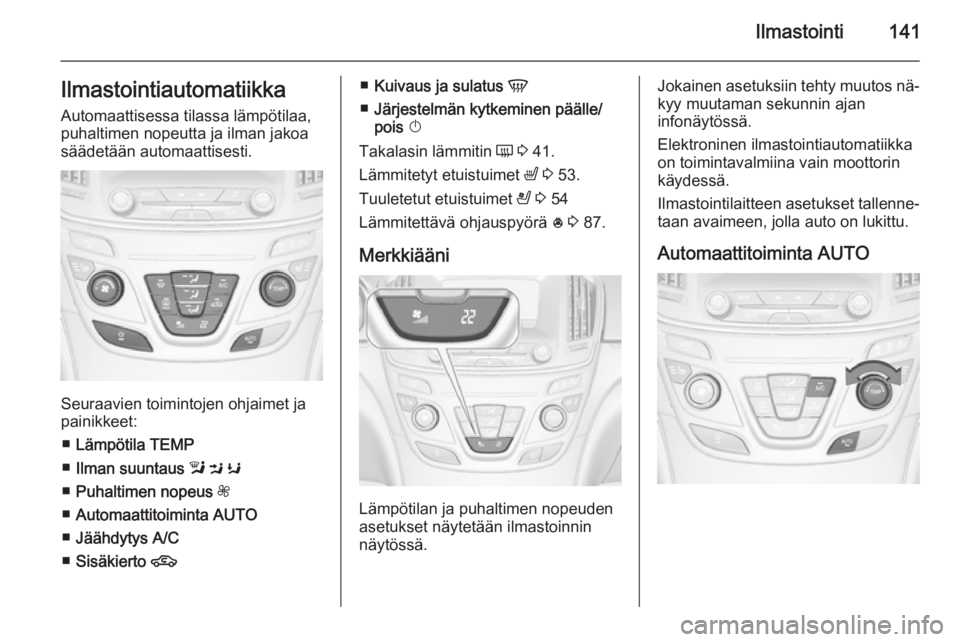 OPEL INSIGNIA 2014.5  Ohjekirja (in Finnish) Ilmastointi141IlmastointiautomatiikkaAutomaattisessa tilassa lämpötilaa,
puhaltimen nopeutta ja ilman jakoa
säädetään automaattisesti.
Seuraavien toimintojen ohjaimet ja
painikkeet:
■ Lämpöt