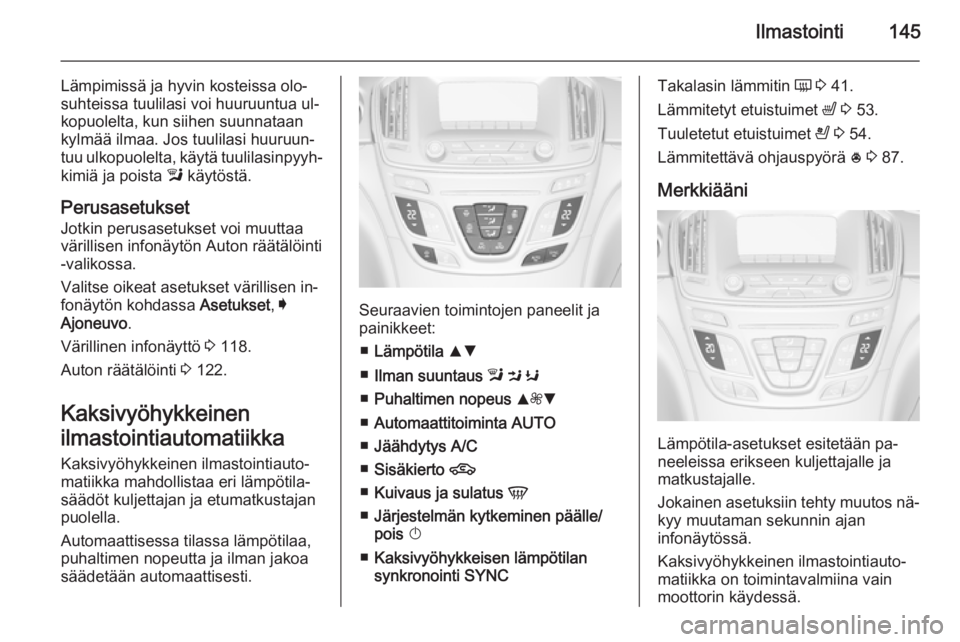 OPEL INSIGNIA 2014.5  Ohjekirja (in Finnish) Ilmastointi145
Lämpimissä ja hyvin kosteissa olo‐
suhteissa tuulilasi voi huuruuntua ul‐
kopuolelta, kun siihen suunnataan
kylmää ilmaa. Jos tuulilasi huuruun‐
tuu ulkopuolelta, käytä tuul