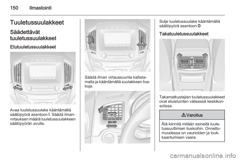 OPEL INSIGNIA 2014.5  Ohjekirja (in Finnish) 150IlmastointiTuuletussuulakkeetSäädettävät
tuuletussuulakkeet
Etutuuletussuulakkeet
Avaa tuuletussuulake kääntämällä
säätöpyörä asentoon  B. Säädä ilman‐
virtauksen määrä tuulet