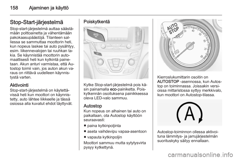 OPEL INSIGNIA 2014.5  Ohjekirja (in Finnish) 158Ajaminen ja käyttöStop-Start-järjestelmäStop-start-järjestelmä auttaa säästä‐
mään polttoainetta ja vähentämään
pakokaasupäästöjä. Tilanteen sal‐
liessa se sammuttaa moottori