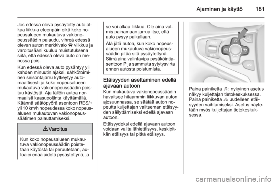 OPEL INSIGNIA 2014.5  Ohjekirja (in Finnish) Ajaminen ja käyttö181
Jos edessä oleva pysäytetty auto al‐
kaa liikkua eteenpäin eikä koko no‐
peusalueen mukautuva vakiono‐
peussäädin palaudu, vihreä edessä
olevan auton merkkivalo  