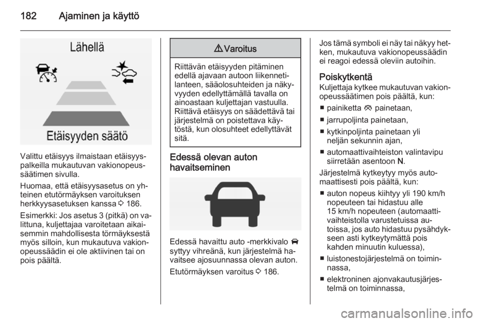 OPEL INSIGNIA 2014.5  Ohjekirja (in Finnish) 182Ajaminen ja käyttö
Valittu etäisyys ilmaistaan etäisyys‐
palkeilla mukautuvan vakionopeus‐
säätimen sivulla.
Huomaa, että etäisyysasetus on yh‐
teinen etutörmäyksen varoituksen
herk