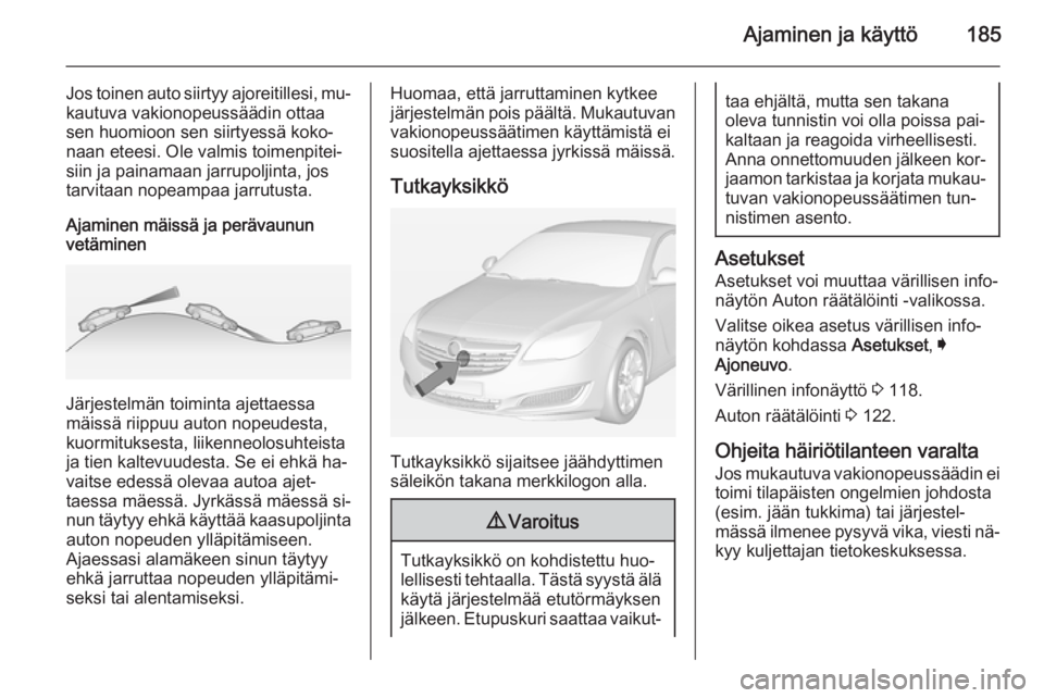 OPEL INSIGNIA 2014.5  Ohjekirja (in Finnish) Ajaminen ja käyttö185
Jos toinen auto siirtyy ajoreitillesi, mu‐kautuva vakionopeussäädin ottaa
sen huomioon sen siirtyessä koko‐
naan eteesi. Ole valmis toimenpitei‐
siin ja painamaan jarr