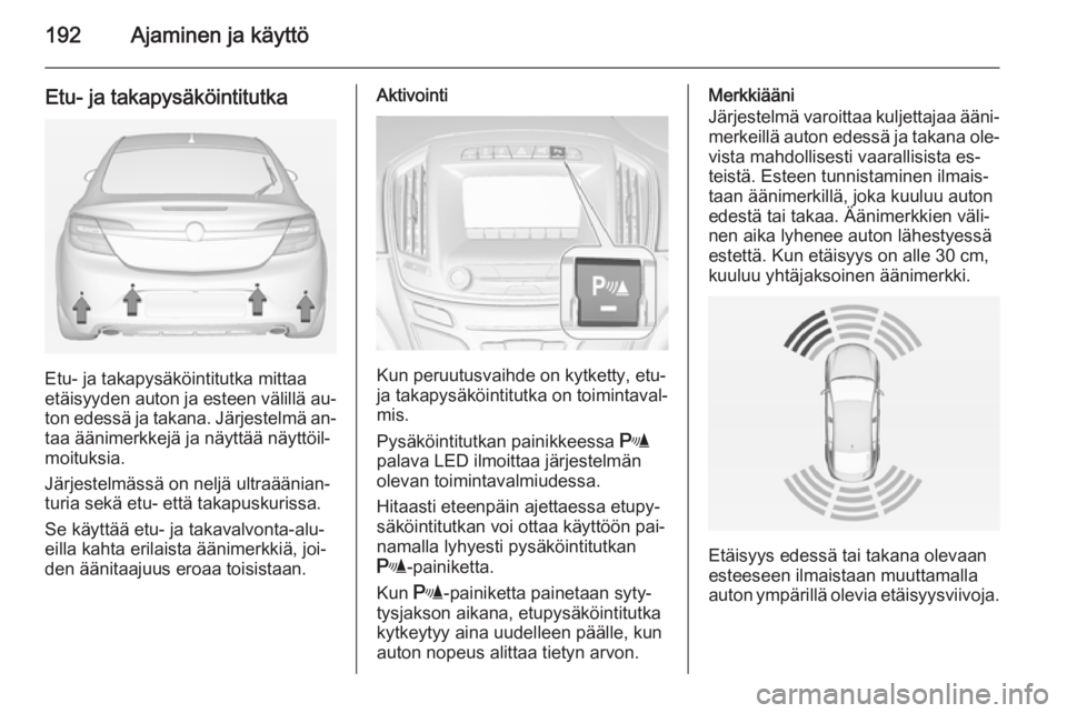 OPEL INSIGNIA 2014.5  Ohjekirja (in Finnish) 192Ajaminen ja käyttö
Etu- ja takapysäköintitutka
Etu- ja takapysäköintitutka mittaa
etäisyyden auton ja esteen välillä au‐
ton edessä ja takana. Järjestelmä an‐ taa äänimerkkejä ja