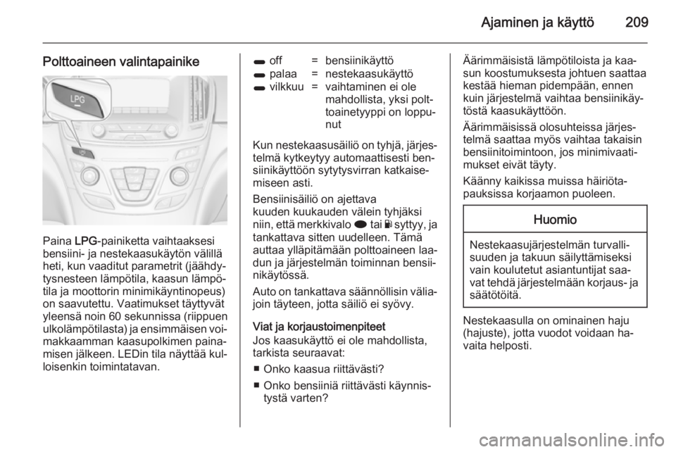 OPEL INSIGNIA 2014.5  Ohjekirja (in Finnish) Ajaminen ja käyttö209
Polttoaineen valintapainike
Paina LPG-painiketta vaihtaaksesi
bensiini- ja nestekaasukäytön välillä
heti, kun vaaditut parametrit (jäähdy‐ tysnesteen lämpötila, kaasu