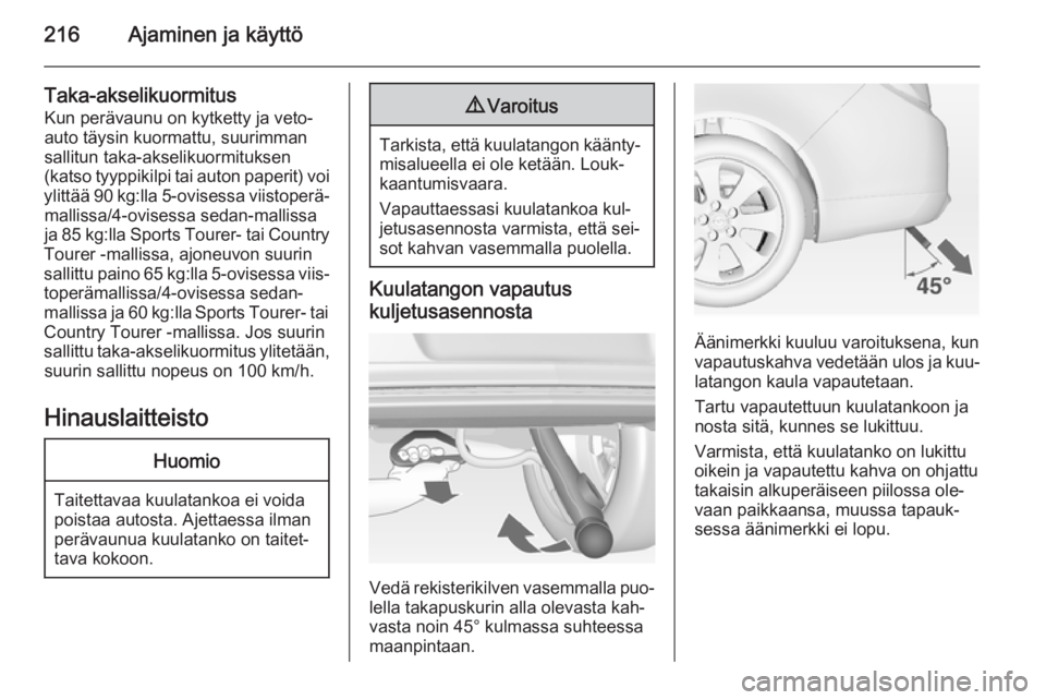 OPEL INSIGNIA 2014.5  Ohjekirja (in Finnish) 216Ajaminen ja käyttö
Taka-akselikuormitusKun perävaunu on kytketty ja veto‐
auto täysin kuormattu, suurimman
sallitun taka-akselikuormituksen
(katso tyyppikilpi tai auton paperit) voi
ylittää