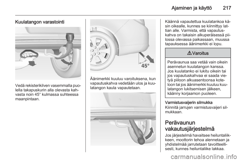 OPEL INSIGNIA 2014.5  Ohjekirja (in Finnish) Ajaminen ja käyttö217
Kuulatangon varastointi
Vedä rekisterikilven vasemmalla puo‐lella takapuskurin alla olevasta kah‐
vasta noin 45° kulmassa suhteessa
maanpintaan.
Äänimerkki kuuluu varoi